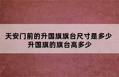 天安门前的升国旗旗台尺寸是多少 升国旗的旗台高多少